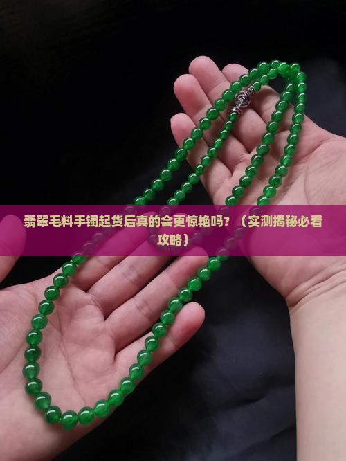 翡翠毛料手镯起货后会更好看吗