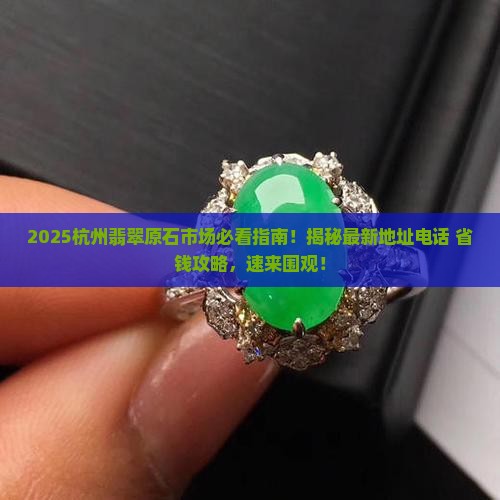 杭州翡翠原石市场地址电话 杭州翡翠原石市场地址电话