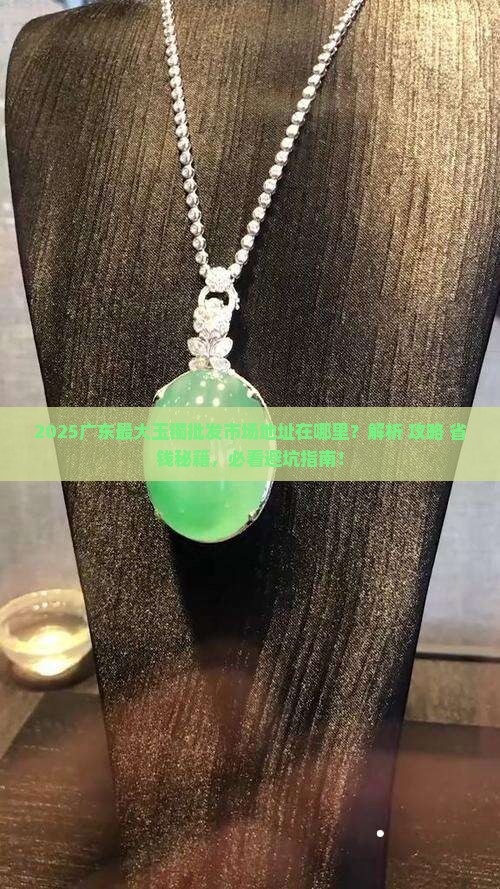 广东最大玉镯批发市场地址在哪儿