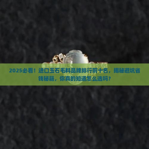 进口玉石毛料品牌排行前十名有哪些