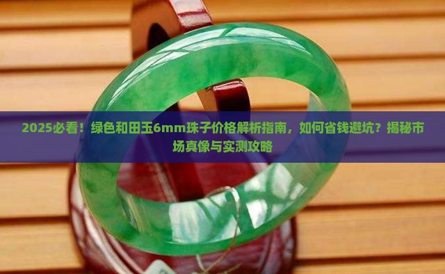绿色和田玉6mm珠子值多少钱一个
