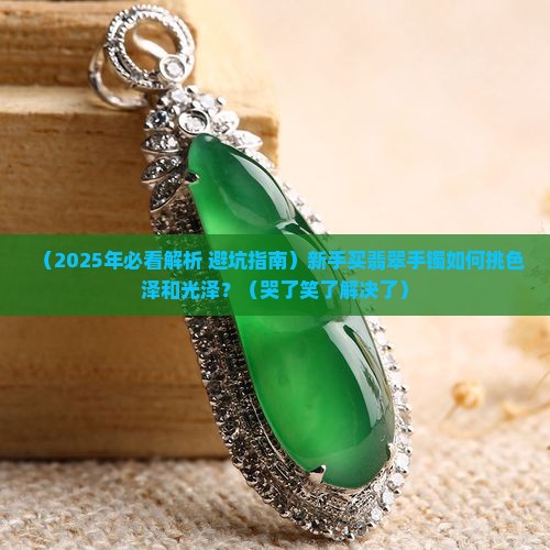 翡翠手镯如何挑色泽和光泽 翡翠手镯如何挑色泽和光泽