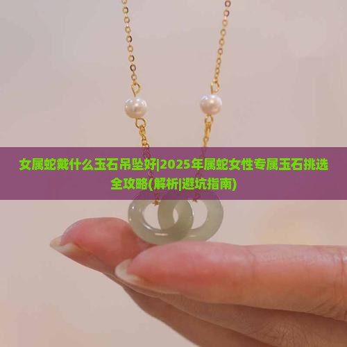 女属蛇戴什么玉石吊坠好