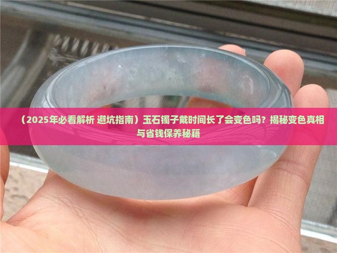 玉石镯子戴的时间长了会变色吗为什么 玉石镯子戴的时间长了会变色吗为什么