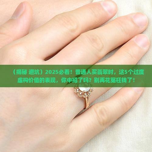 过度虚构翡翠价值的表现