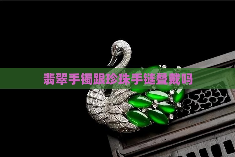 翡翠手镯跟珍珠手链叠戴吗