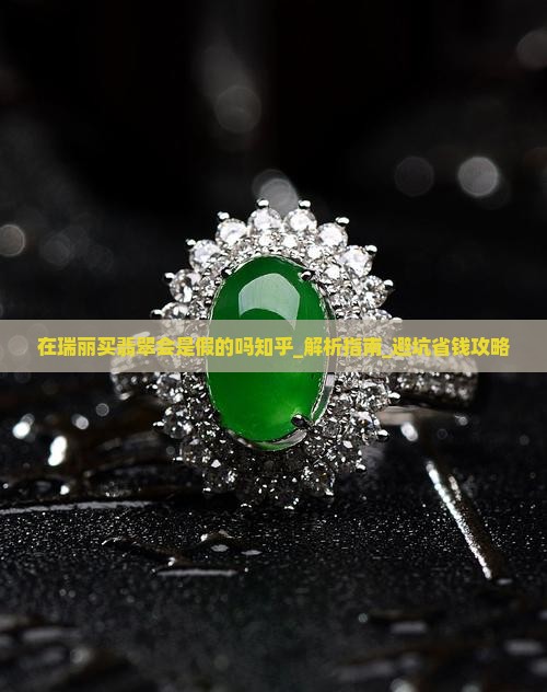 在瑞丽买翡翠会是假的吗知乎