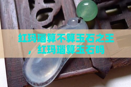 红玛瑙算不算玉石之王