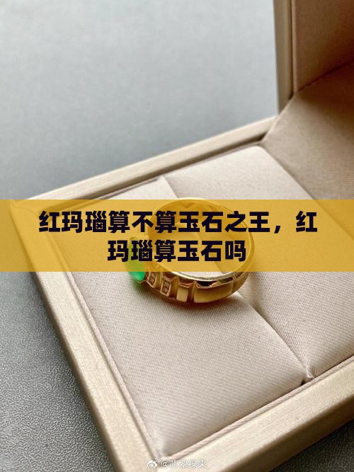 红玛瑙算不算玉石之王