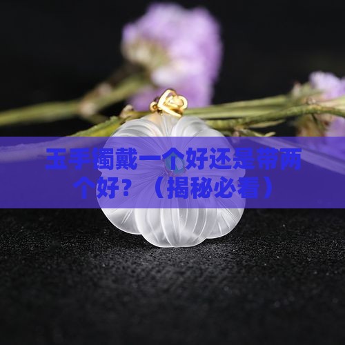 玉手镯戴一个好还是带两个好