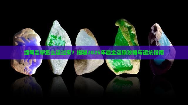 缅甸翡翠怎么运过来
