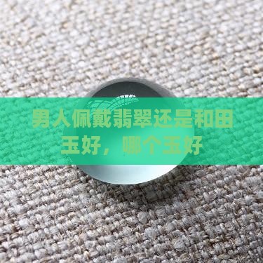 男士佩戴翡翠还是和田玉好