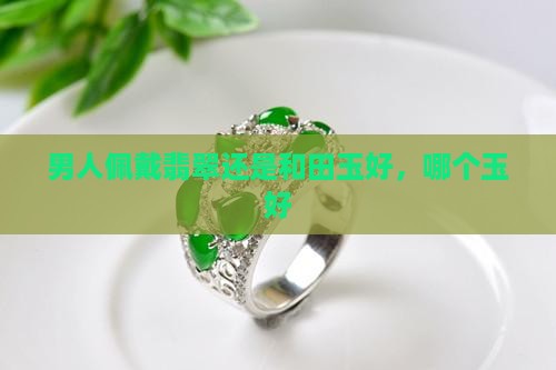 男士佩戴翡翠还是和田玉好