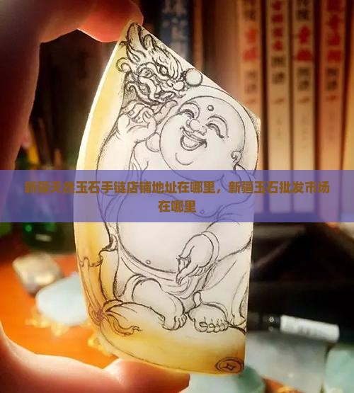 新疆天然玉石手链店铺地址在哪里