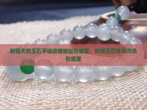 新疆天然玉石手链店铺地址在哪里