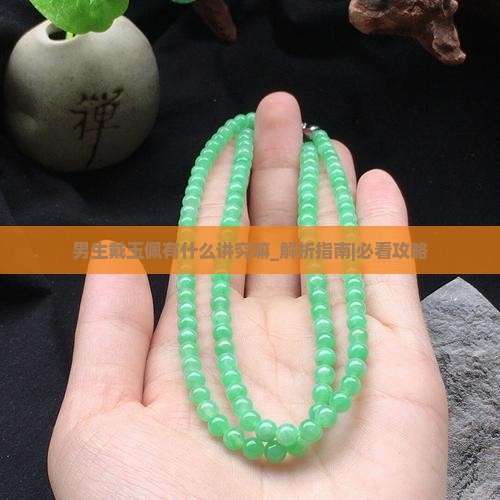 男生戴玉佩有什么讲究嘛 男生戴玉佩有什么讲究嘛