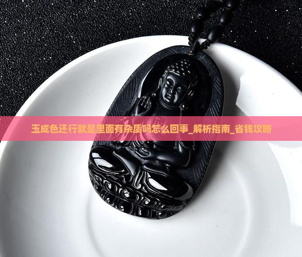 玉成色还行就是里面有杂质吗怎么回事