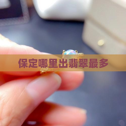 保定哪里出翡翠最多