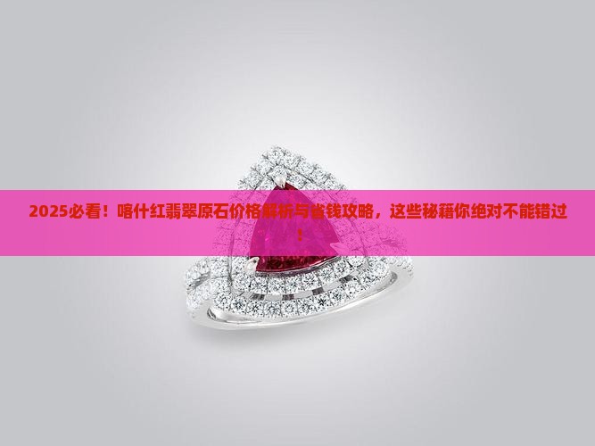 喀什红翡翠原石价格