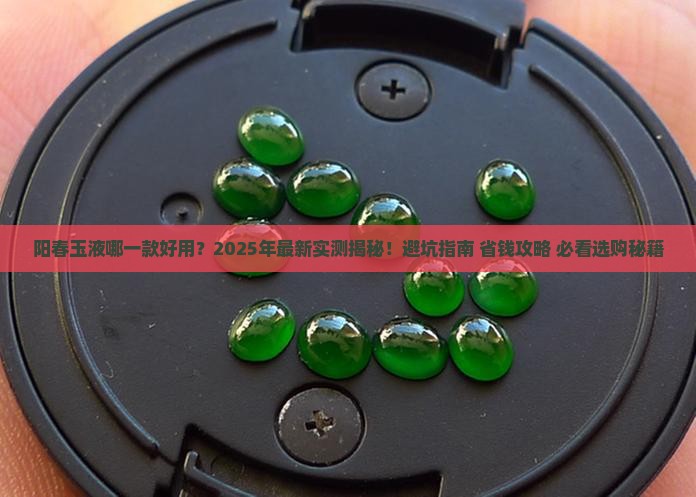 阳春玉液哪一款好用