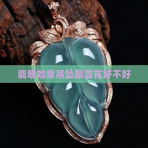 翡翠如意吊坠飘蓝花好不好