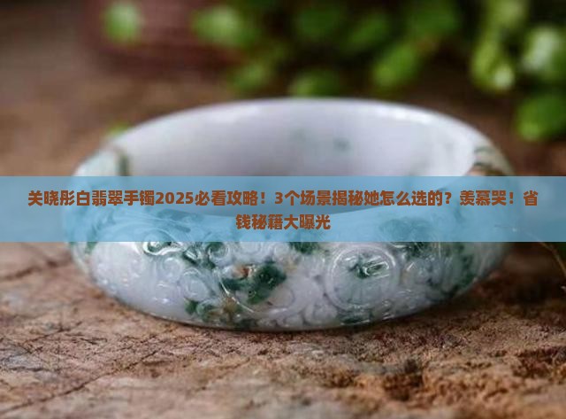 关晓彤白翡翠手镯