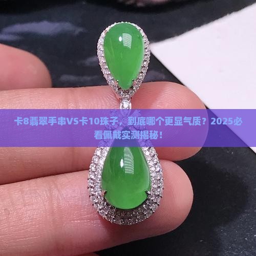 卡8翡翠手串和卡10珠子佩戴效果
