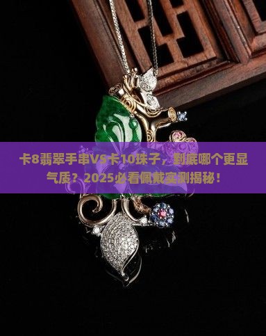 卡8翡翠手串和卡10珠子佩戴效果
