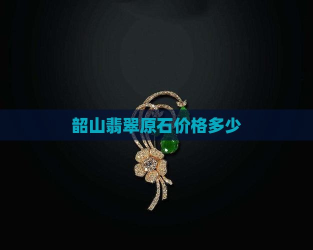 韶山原石翡翠价格
