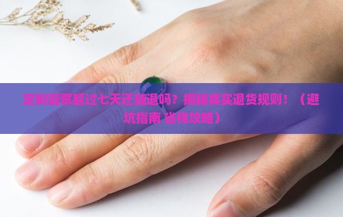 定制翡翠超过七天还能退吗