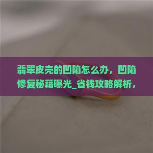翡翠皮壳的凹陷怎么办