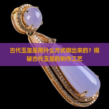 古代玉玺是用什么方式做出来的