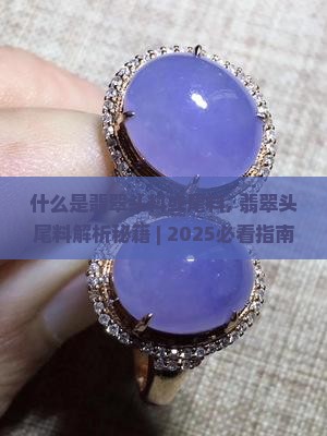 什么是翡翠头料或尾料