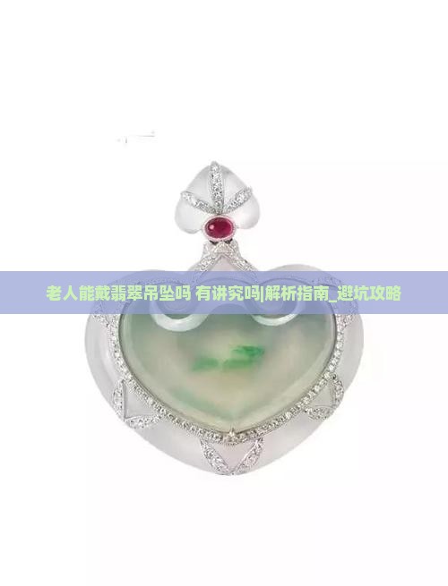 老人能戴翡翠吊坠吗有讲究吗