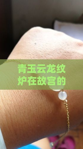 青玉云龙纹炉在故宫的哪个展厅展出