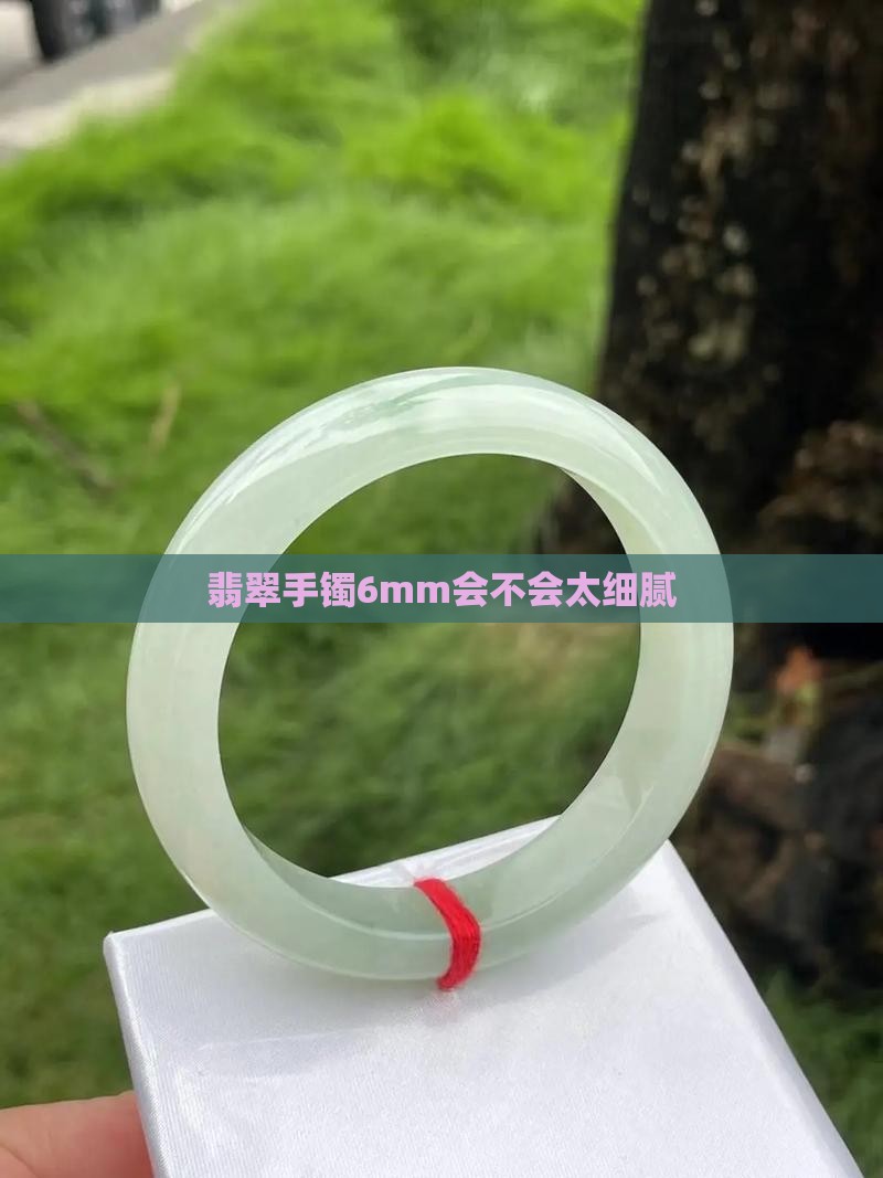 翡翠手镯6mm会不会太细腻