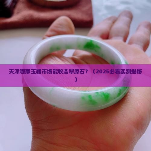 天津哪里有收翡翠原石的地方