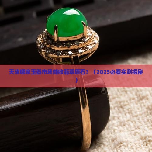 天津哪里有收翡翠原石的地方