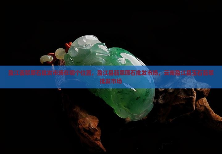 盈江翡翠原石批发市场在哪个位置