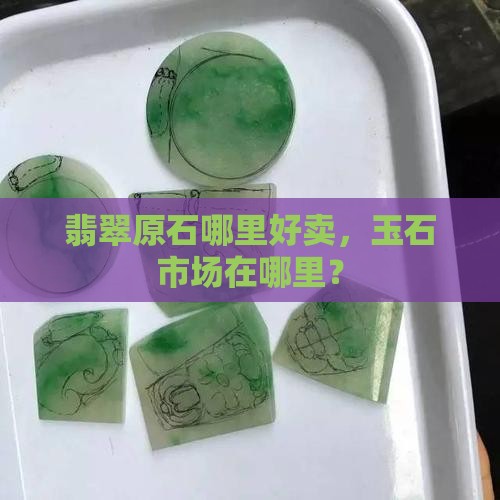 翡翠石去哪里卖好