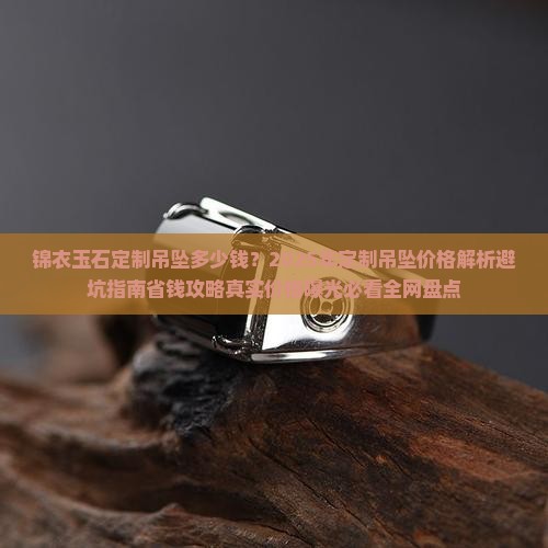 锦衣玉石定制吊坠多少钱