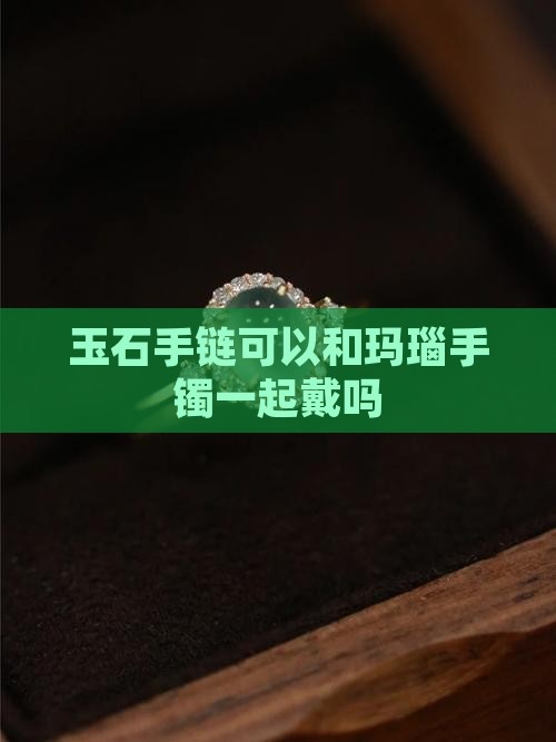 玉石手链可以和玛瑙手镯一起戴吗