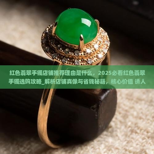 红色翡翠手镯店铺推荐理由是什么