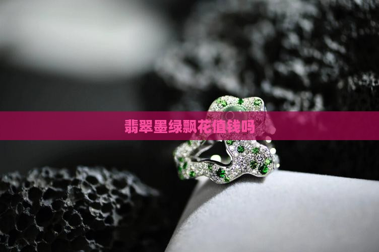 翡翠带墨绿飘花值钱吗