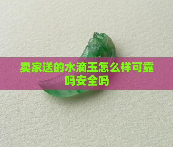 卖家送的水滴玉怎么样可靠吗