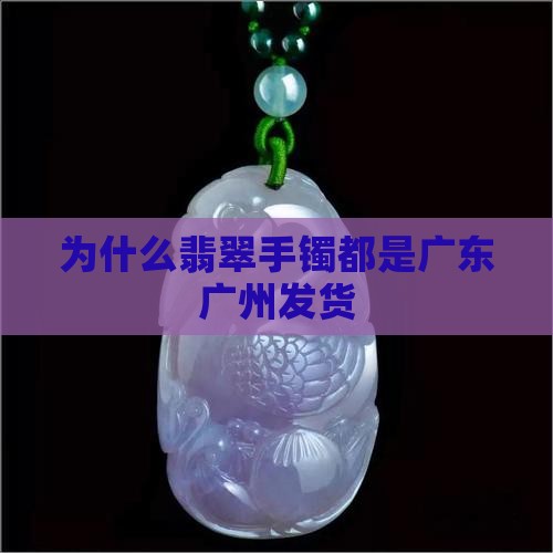 为什么翡翠手镯都是广州发货