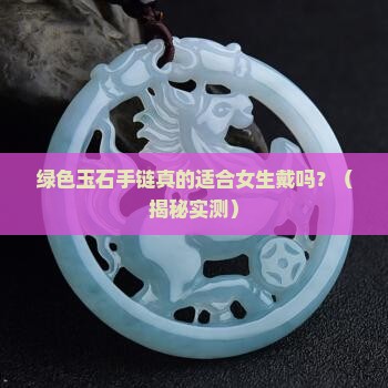 手链绿色玉石好不好带呢女