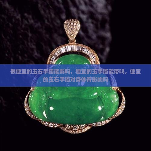 很便宜的玉石手镯能戴吗