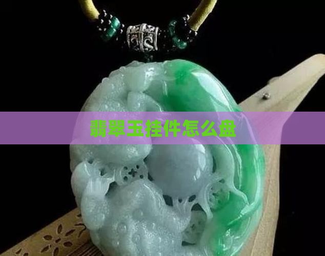 翡翠玉挂件怎么盘