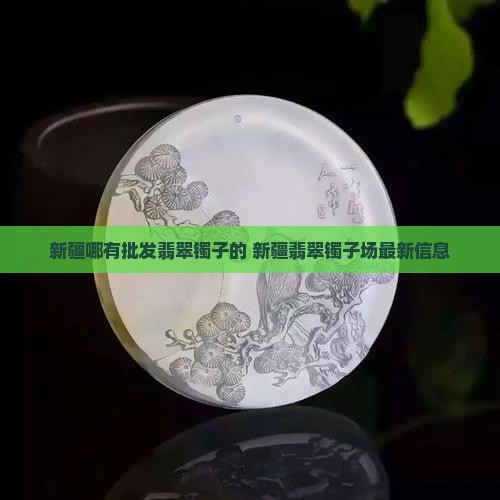 新疆哪有批发翡翠镯子的